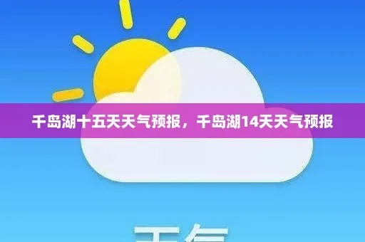 千岛湖天气预报15天，出行前必看的天气指南与游玩建议